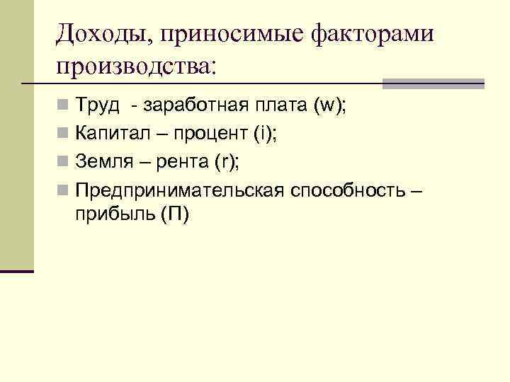 Доходы, приносимые факторами производства: n Труд - заработная плата (w); n Капитал – процент