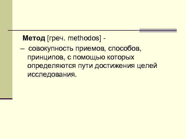 Метод [греч. methodos] – совокупность приемов, способов, принципов, с помощью которых определяются пути достижения