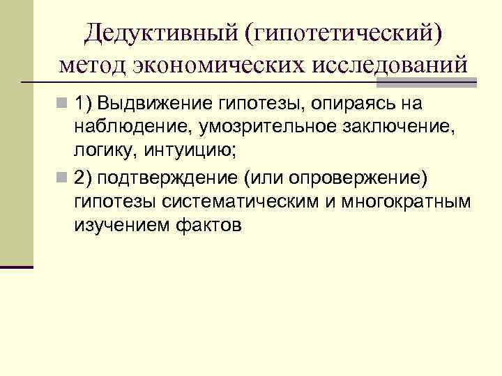 Дедуктивный (гипотетический) метод экономических исследований n 1) Выдвижение гипотезы, опираясь на наблюдение, умозрительное заключение,