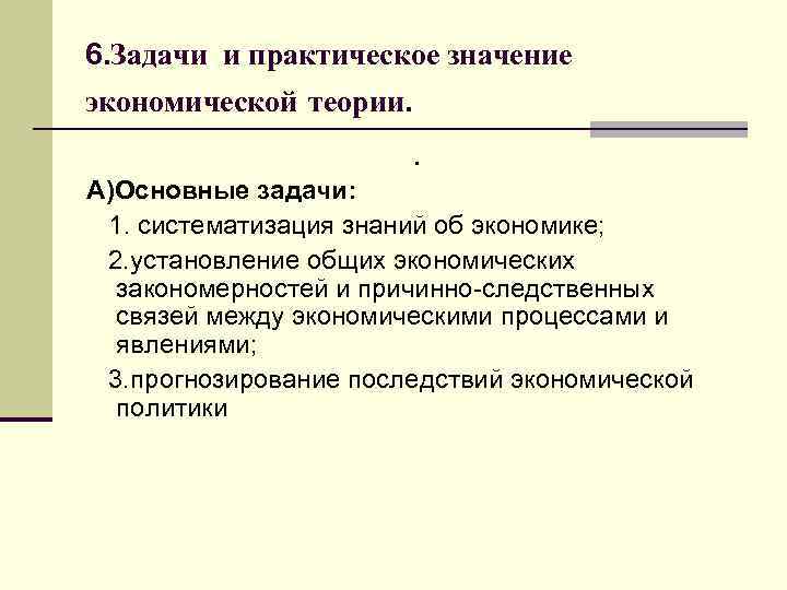 6. Задачи и практическое значение экономической теории. . А)Основные задачи: 1. систематизация знаний об