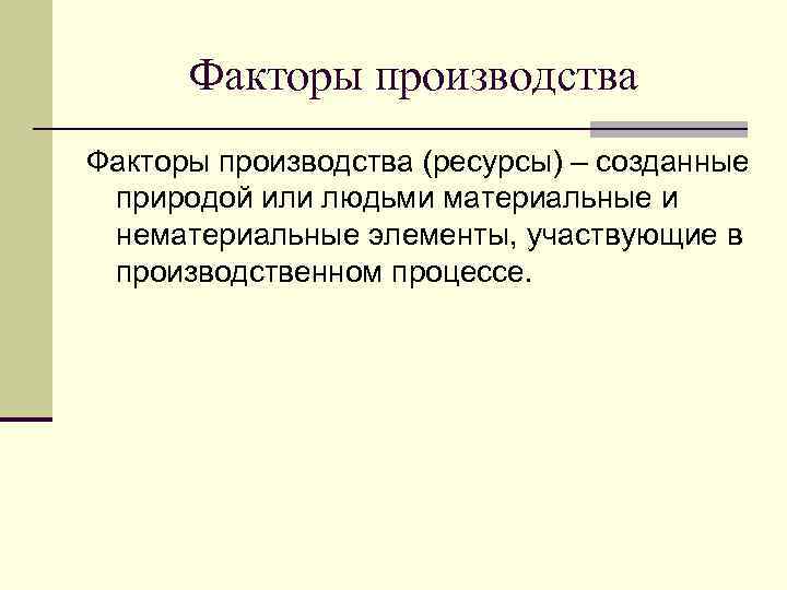 Факторы производства (ресурсы) – созданные природой или людьми материальные и нематериальные элементы, участвующие в