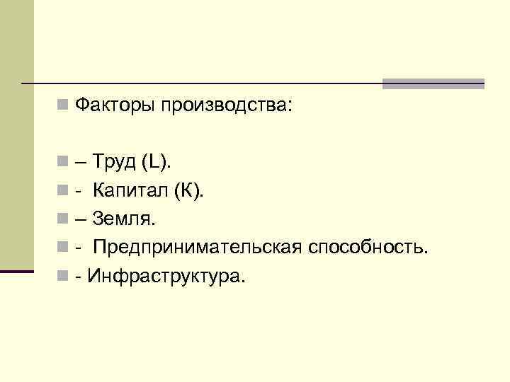 n Факторы производства: n – Труд (L). n - Капитал (К). n – Земля.