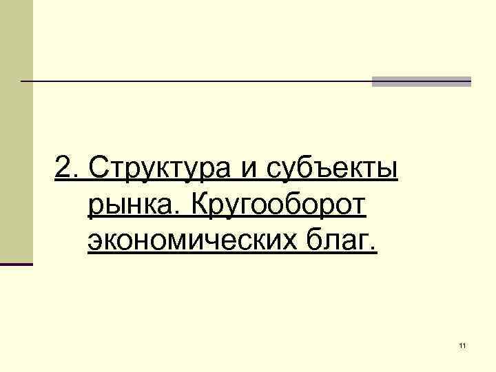 2. Структура и субъекты рынка. Кругооборот экономических благ. 11 