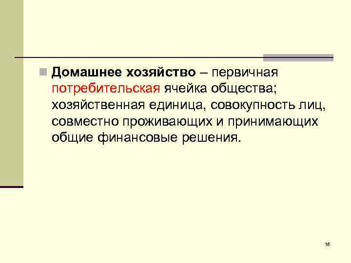 n Домашнее хозяйство – первичная потребительская ячейка общества; хозяйственная единица, совокупность лиц, совместно проживающих