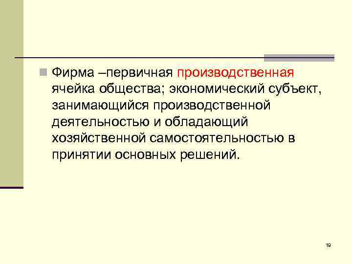 n Фирма –первичная производственная ячейка общества; экономический субъект, занимающийся производственной деятельностью и обладающий хозяйственной