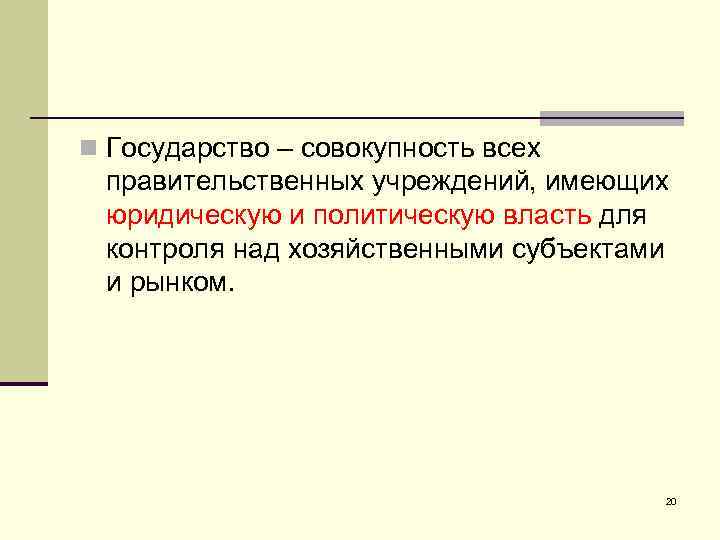 n Государство – совокупность всех правительственных учреждений, имеющих юридическую и политическую власть для контроля