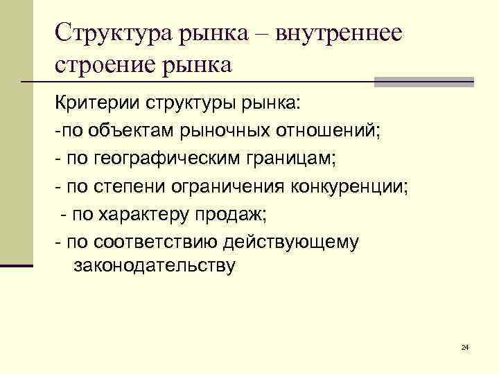 Структура рынка – внутреннее строение рынка Критерии структуры рынка: -по объектам рыночных отношений; -