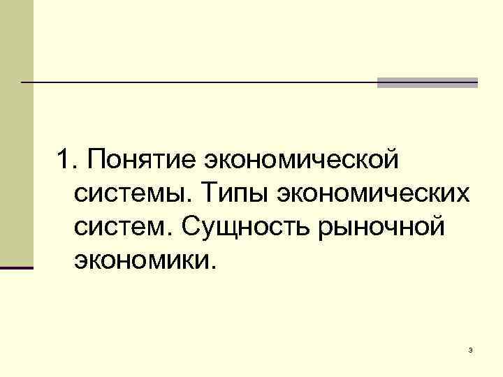 1. Понятие экономической системы. Типы экономических систем. Сущность рыночной экономики. 3 