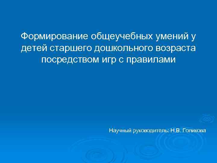 Формирование общеучебных умений у детей старшего дошкольного возраста посредством игр с правилами Научный руководитель: