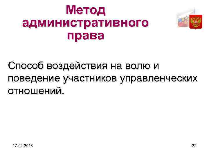 Метод административного права Способ воздействия на волю и поведение участников управленческих отношений. 17. 02.