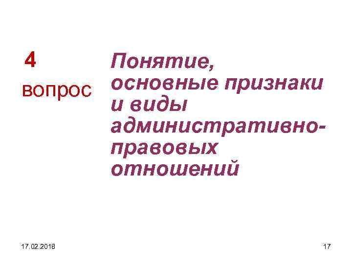 4 Понятие, основные признаки вопрос и виды административноправовых отношений 17. 02. 2018 17 
