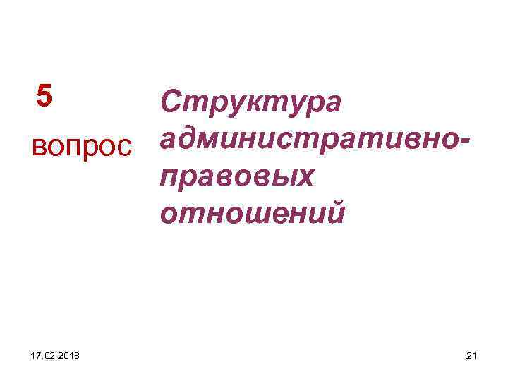 5 Структура вопрос административноправовых отношений 17. 02. 2018 21 