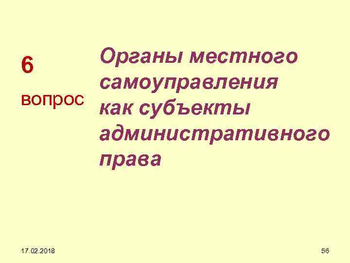 Органы местного 6 самоуправления вопрос как субъекты административного права 17. 02. 2018 56 