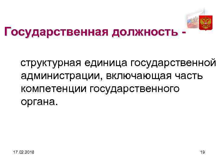 Государственная должность - структурная единица государственной администрации, включающая часть компетенции государственного органа. 17. 02.