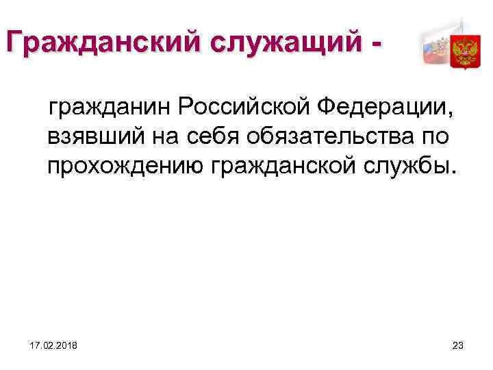 Гражданский служащий гражданин Российской Федерации, взявший на себя обязательства по прохождению гражданской службы. 17.