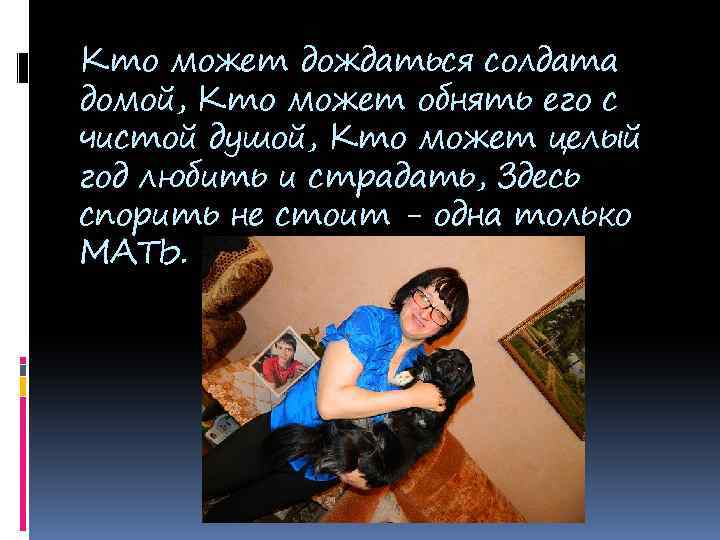 Кто может дождаться солдата домой, Кто может обнять его с чистой душой, Кто может
