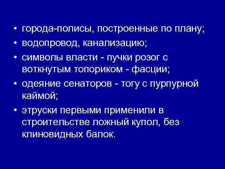  • города-полисы, построенные по плану; • водопровод, канализацию; • символы власти - пучки