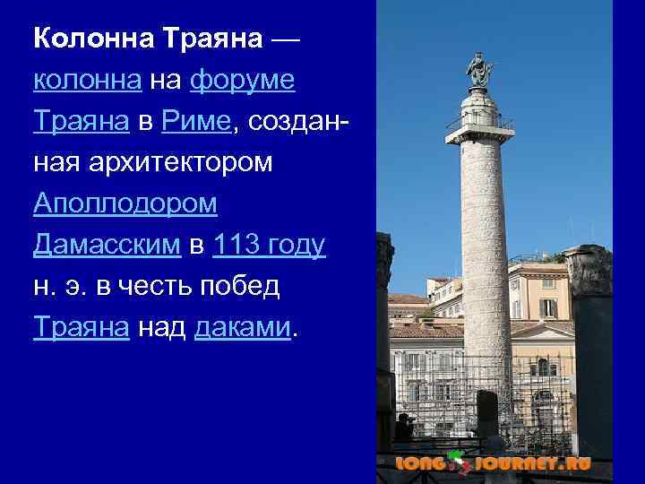 Колонна Траяна — колонна на форуме Траяна в Риме, созданная архитектором Аполлодором Дамасским в