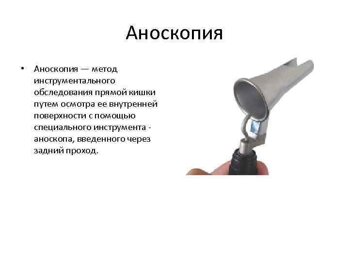 Аноскопия • Аноскопия — метод инструментального обследования прямой кишки путем осмотра ее внутренней поверхности