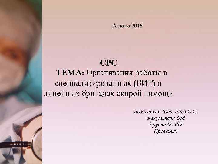 Астана 2016 СРС ТЕМА: Организация работы в специализированных (БИТ) и линейных бригадах скорой помощи