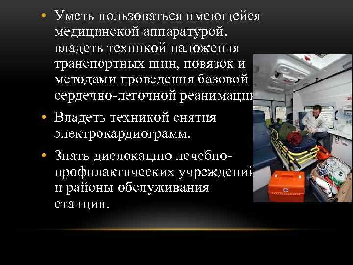  • Уметь пользоваться имеющейся медицинской аппаратурой, владеть техникой наложения транспортных шин, повязок и