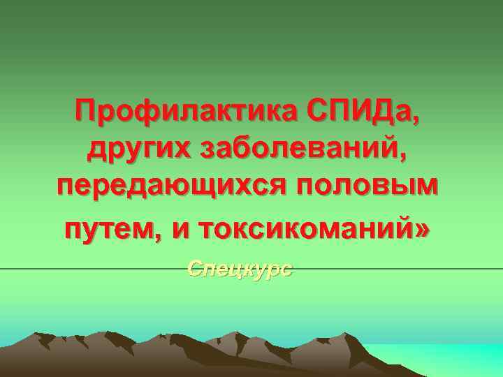 Профилактика СПИДа, других заболеваний, передающихся половым путем, и токсикоманий» Спецкурс 