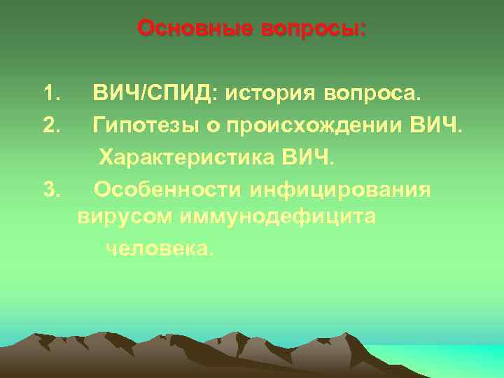 Основные вопросы: 1. ВИЧ/СПИД: история вопроса. 2. Гипотезы о происхождении ВИЧ. Характеристика ВИЧ. 3.