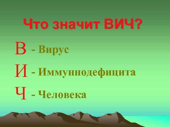 Что значит ВИЧ? В - Вирус И - Иммуннодефицита Ч - Человека 