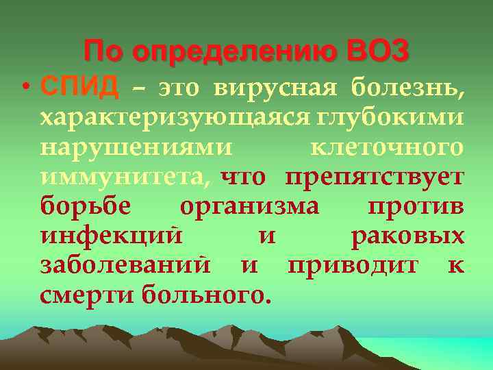 По определению ВОЗ • СПИД – это вирусная болезнь, характеризующаяся глубокими нарушениями клеточного иммунитета,