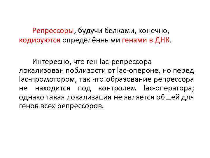 Репрессоры, будучи белками, конечно, кодируются определёнными генами в ДНК. Интересно, что ген lac-репрессора локализован