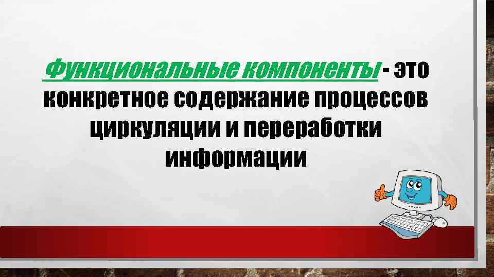 Функциональные компоненты - это конкретное содержание процессов циркуляции и переработки информации 