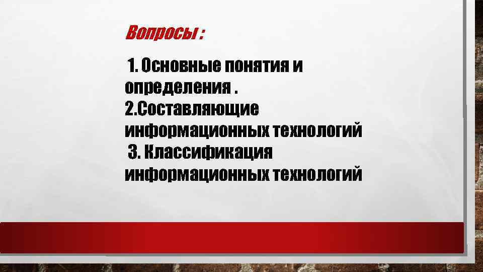 Вопросы : 1. Основные понятия и определения. 2. Составляющие информационных технологий 3. Классификация информационных