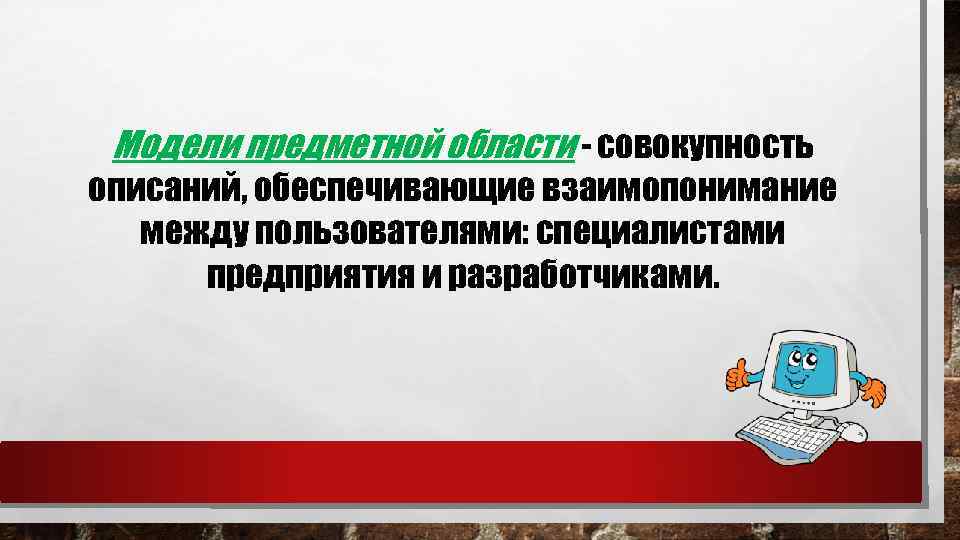 Модели предметной области - совокупность описаний, обеспечивающие взаимопонимание между пользователями: специалистами предприятия и разработчиками.