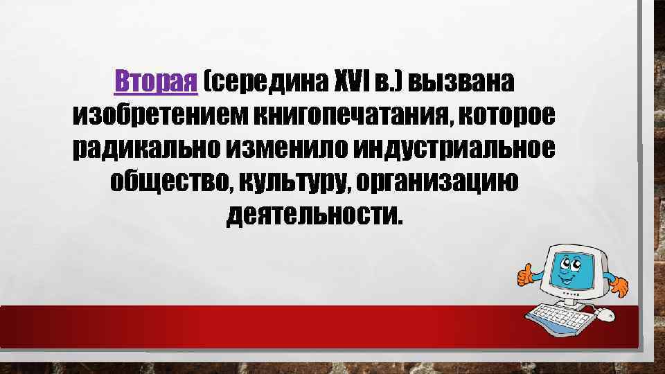 Вторая (середина XVI в. ) вызвана изобретением книгопечатания, которое радикально изменило индустриальное общество, культуру,