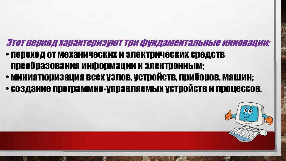 Этот период характеризуют три фундаментальные инновации: • переход от механических и электрических средств преобразования