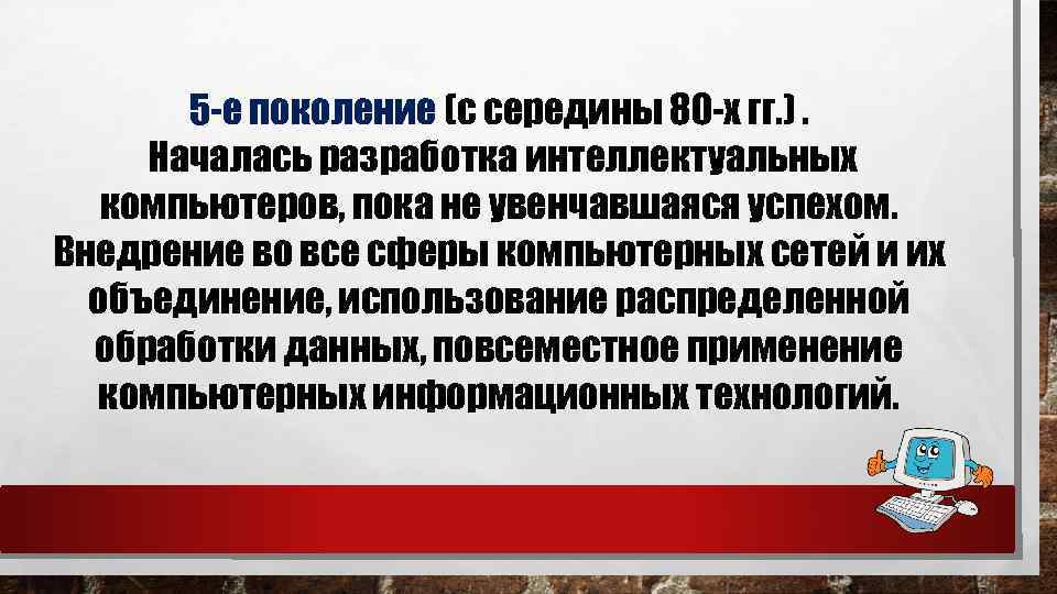 5 -е поколение (с середины 80 -х гг. ). Началась разработка интеллектуальных компьютеров, пока