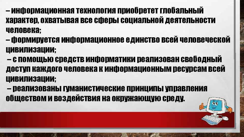 – информационная технология приобретет глобальный характер, охватывая все сферы социальной деятельности человека; – формируется