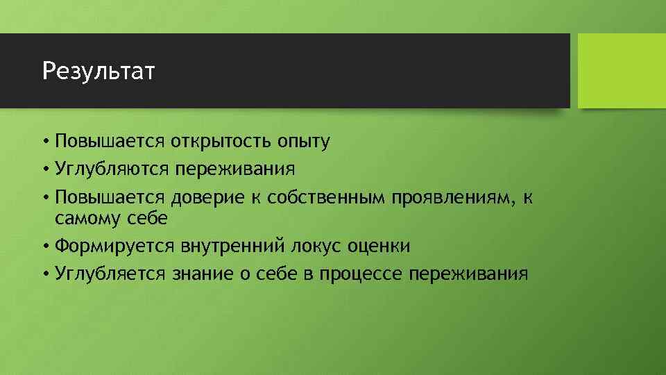 Результат • Повышается открытость опыту • Углубляются переживания • Повышается доверие к собственным проявлениям,