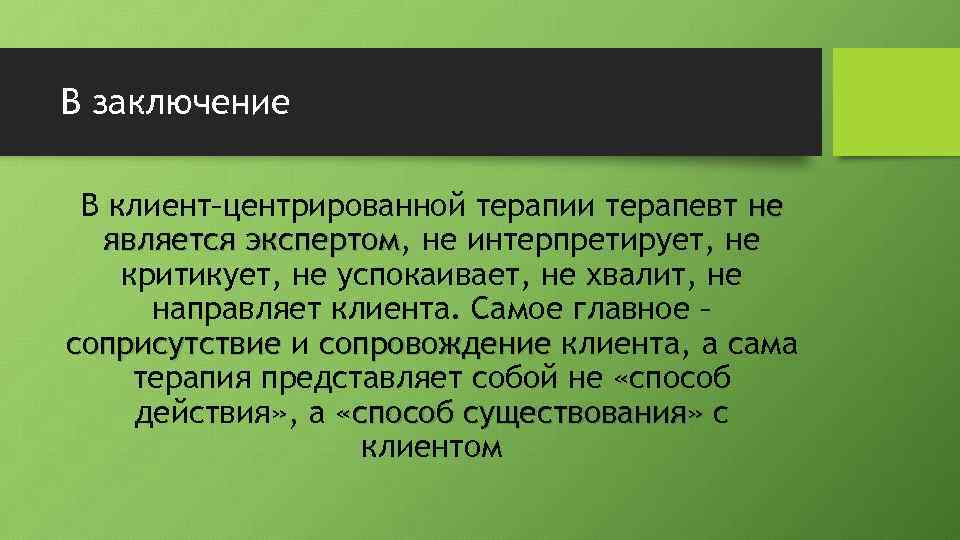 В заключение В клиент–центрированной терапии терапевт не является экспертом, не интерпретирует, не экспертом критикует,