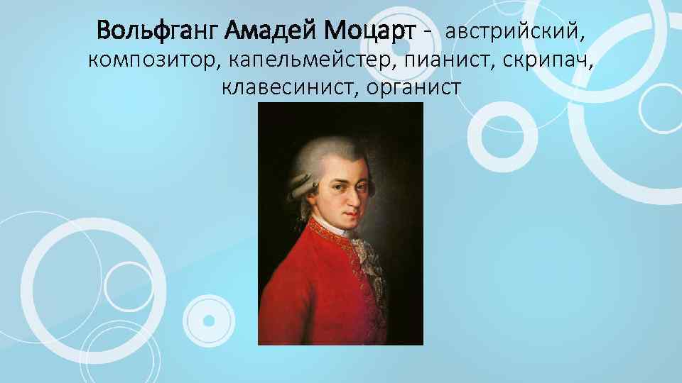 Вольфганг Амадей Моцарт - австрийский, композитор, капельмейстер, пианист, скрипач, клавесинист, органист 