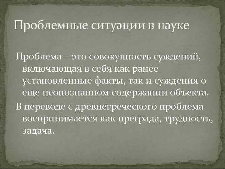 Проблемные ситуации в науке Проблема – это совокупность суждений, включающая в себя как ранее