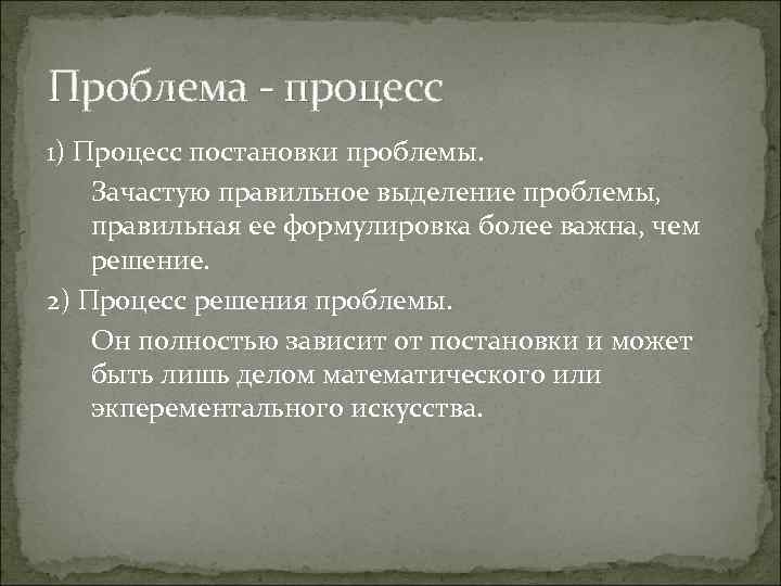 Проблема - процесс 1) Процесс постановки проблемы. Зачастую правильное выделение проблемы, правильная ее формулировка