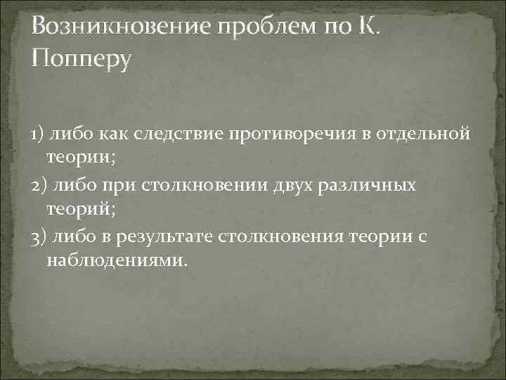 Возникновение проблем по К. Попперу 1) либо как следствие противоречия в отдельной теории; 2)