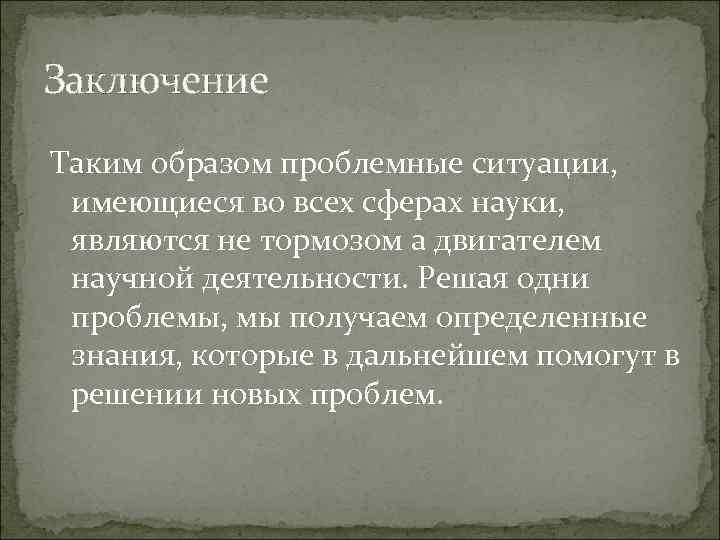 Заключение Таким образом проблемные ситуации, имеющиеся во всех сферах науки, являются не тормозом а