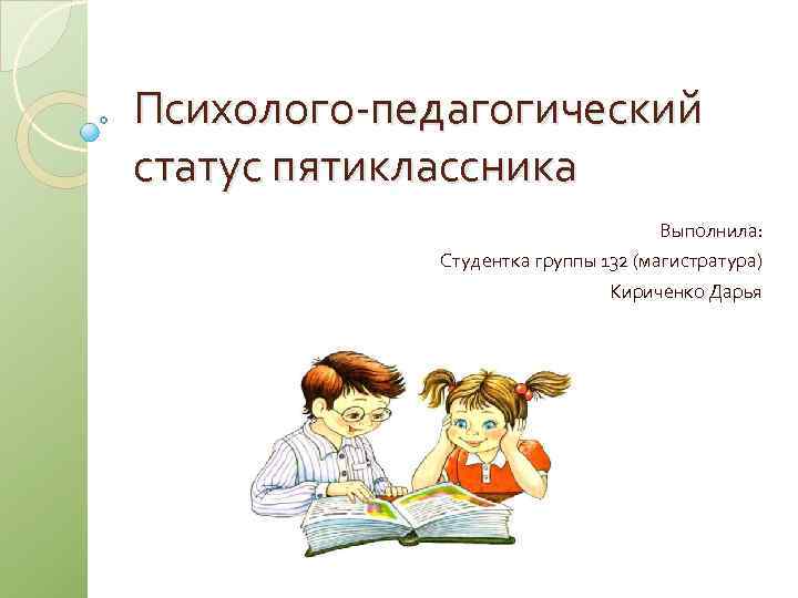 Психолого-педагогический статус пятиклассника Выполнила: Студентка группы 132 (магистратура) Кириченко Дарья 