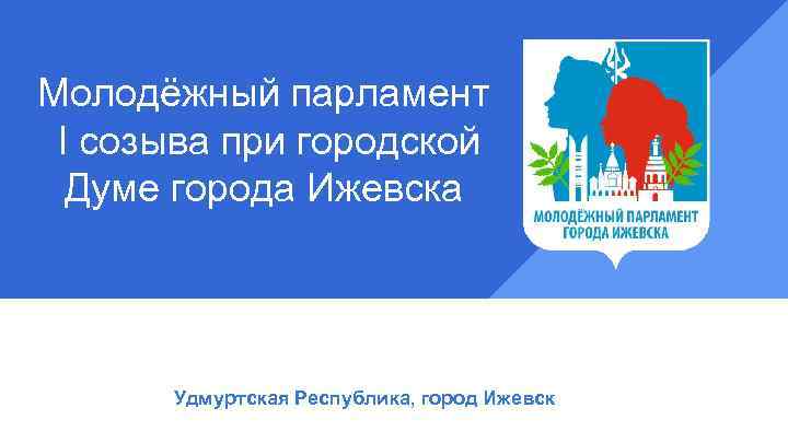 Молодёжный парламент I созыва при городской Думе города Ижевска Удмуртская Республика, город Ижевск 