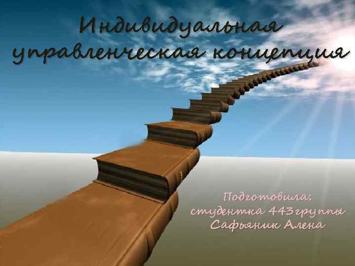 Индивидуальная управленческая концепция Подготовила: студентка 443 группы Сафьяник Алена 