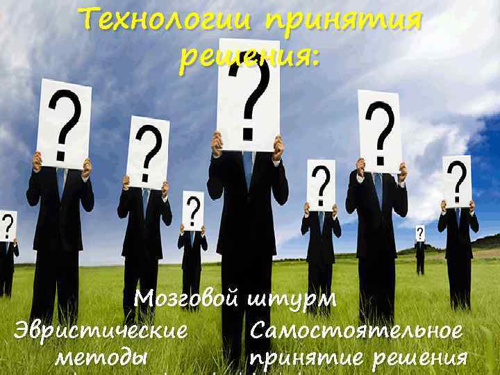 Технологии принятия решения: Мозговой Эвристические методы штурм Самостоятельное принятие решения 