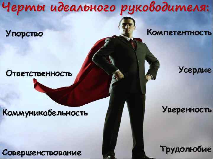 Черты идеального руководителя: Упорство Ответственность Компетентность Усердие Коммуникабельность Уверенность Совершенствование Трудолюбие 