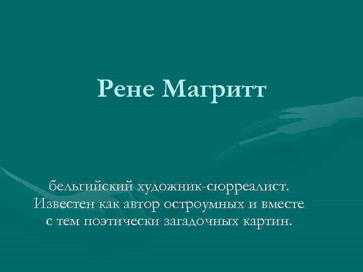 Рене Магритт бельгийский художник-сюрреалист. Известен как автор остроумных и вместе с тем поэтически загадочных